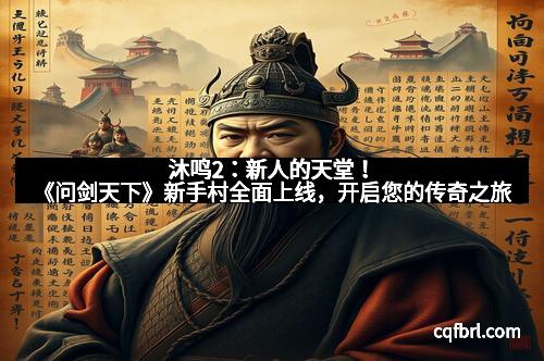 沐鸣2：新人的天堂！《问剑天下》新手村全面上线，开启您的传奇之旅